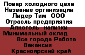 Повар холодного цеха › Название организации ­ Лидер Тим, ООО › Отрасль предприятия ­ Алкоголь, напитки › Минимальный оклад ­ 30 000 - Все города Работа » Вакансии   . Красноярский край,Бородино г.